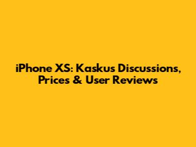 iPhone XS: Kaskus Discussions, Prices & User Reviews