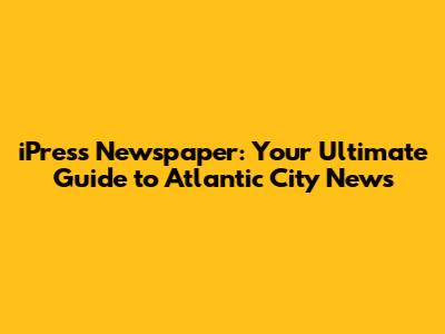 iPress Newspaper: Your Ultimate Guide to Atlantic City News