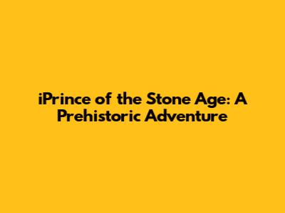 iPrince of the Stone Age: A Prehistoric Adventure