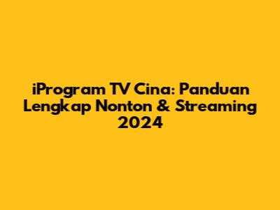 iProgram TV Cina: Panduan Lengkap Nonton & Streaming 2024
