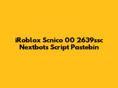 iRoblox Scnico 00 2639ssc Nextbots Script Pastebin