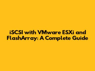 iSCSI with VMware ESXi and FlashArray: A Complete Guide