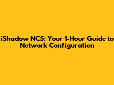 iShadow NCS: Your 1-Hour Guide to Network Configuration