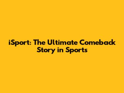 iSport: The Ultimate Comeback Story in Sports