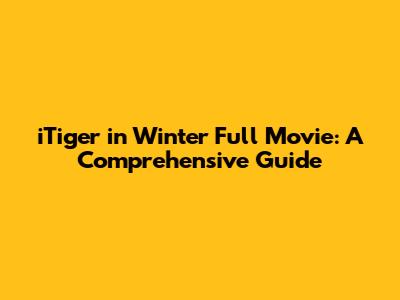 iTiger in Winter Full Movie: A Comprehensive Guide