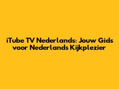 iTube TV Nederlands: Jouw Gids voor Nederlands Kijkplezier