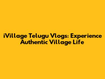 iVillage Telugu Vlogs: Experience Authentic Village Life