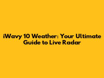 iWavy 10 Weather: Your Ultimate Guide to Live Radar