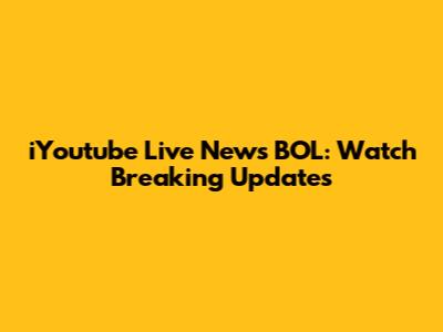iYoutube Live News BOL: Watch Breaking Updates