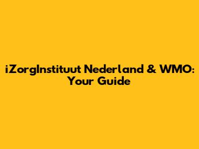 iZorgInstituut Nederland & WMO: Your Guide