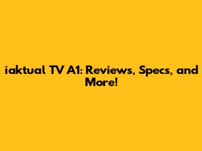 iaktual TV A1: Reviews, Specs, and More!