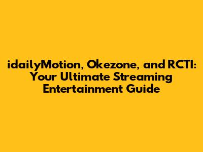idailyMotion, Okezone, and RCTI: Your Ultimate Streaming Entertainment Guide