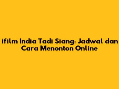 ifilm India Tadi Siang: Jadwal dan Cara Menonton Online