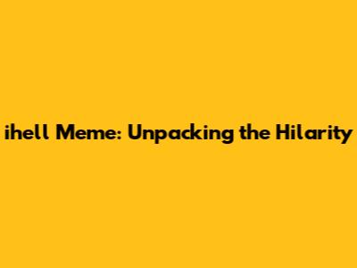ihell Meme: Unpacking the Hilarity