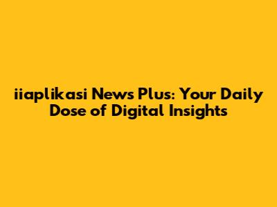iiaplikasi News Plus: Your Daily Dose of Digital Insights
