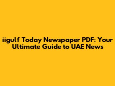 iigulf Today Newspaper PDF: Your Ultimate Guide to UAE News