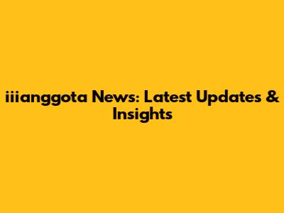 iiianggota News: Latest Updates & Insights