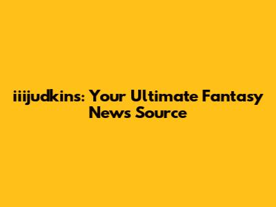 iiijudkins: Your Ultimate Fantasy News Source