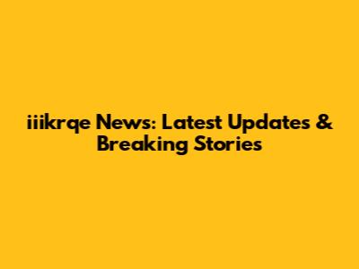 iiikrqe News: Latest Updates & Breaking Stories