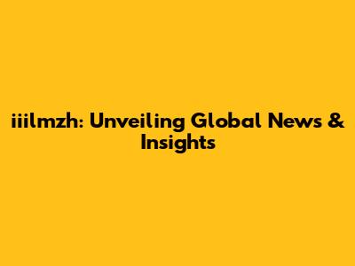 iiilmzh: Unveiling Global News & Insights