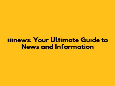 iiinews: Your Ultimate Guide to News and Information