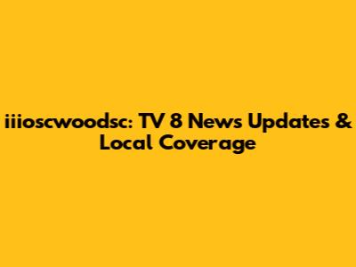 iiioscwoodsc: TV 8 News Updates & Local Coverage