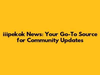 iiipekok News: Your Go-To Source for Community Updates