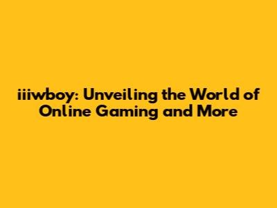 iiiwboy: Unveiling the World of Online Gaming and More