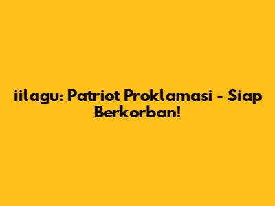 iilagu: Patriot Proklamasi - Siap Berkorban!