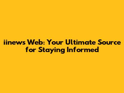iinews Web: Your Ultimate Source for Staying Informed