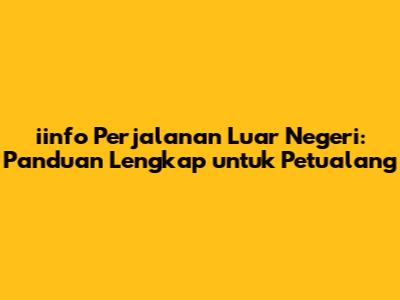 iinfo Perjalanan Luar Negeri: Panduan Lengkap untuk Petualang
