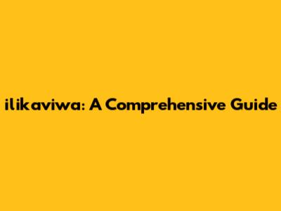 ilikaviwa: A Comprehensive Guide