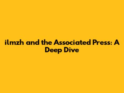 ilmzh and the Associated Press: A Deep Dive