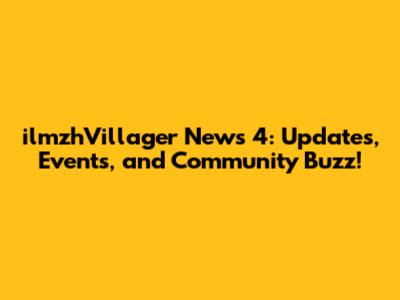 ilmzhVillager News 4: Updates, Events, and Community Buzz!