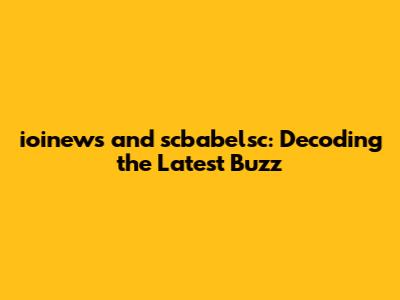 ioinews and scbabelsc: Decoding the Latest Buzz