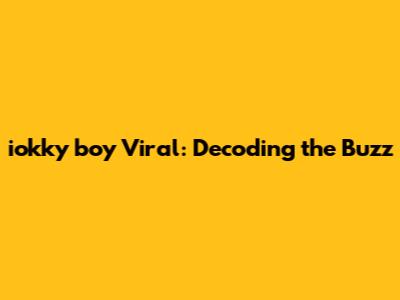 iokky boy Viral: Decoding the Buzz