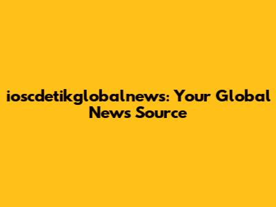 ioscdetikglobalnews: Your Global News Source