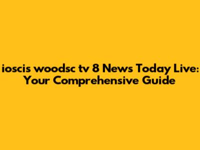 ioscis woodsc tv 8 News Today Live: Your Comprehensive Guide