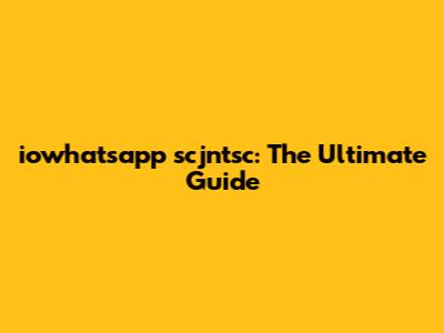 iowhatsapp scjntsc: The Ultimate Guide