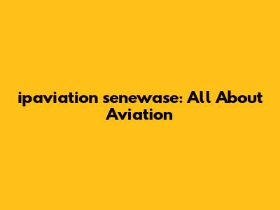 ipaviation senewase: All About Aviation