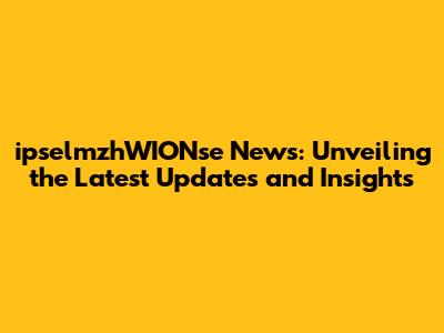 ipselmzhWIONse News: Unveiling the Latest Updates and Insights