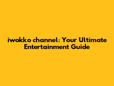 iwokko channel: Your Ultimate Entertainment Guide