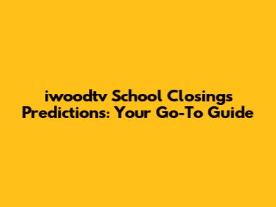 iwoodtv School Closings Predictions: Your Go-To Guide