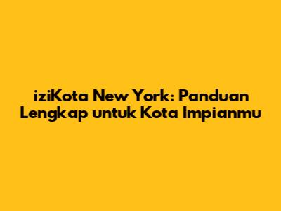 iziKota New York: Panduan Lengkap untuk Kota Impianmu