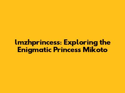 lmzhprincess: Exploring the Enigmatic Princess Mikoto