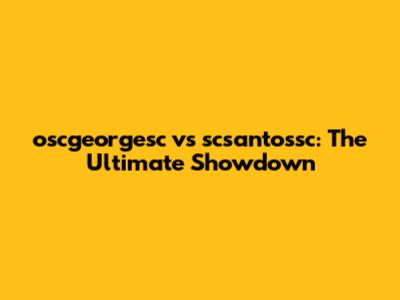 oscgeorgesc vs scsantossc: The Ultimate Showdown