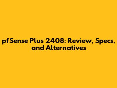 pfSense Plus 2408: Review, Specs, and Alternatives
