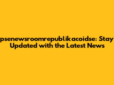 psenewsroomrepublikacoidse: Stay Updated with the Latest News