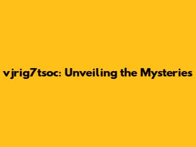 vjrig7tsoc: Unveiling the Mysteries