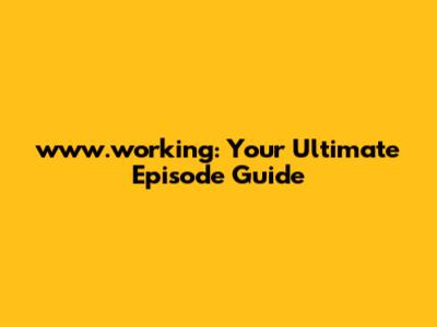 www.working: Your Ultimate Episode Guide